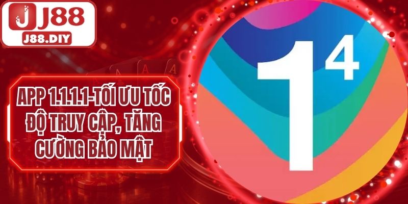 App 1.1.1.1 J88 – Tối Ưu Tốc Độ Truy Cập, Tăng Cường Bảo Mật