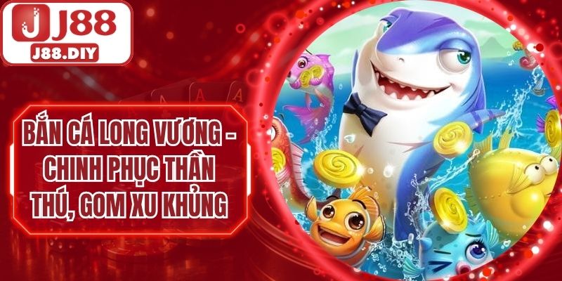 Bắn Cá Long Vương – Chinh Phục Thần Thú, Gom Xu Khủng