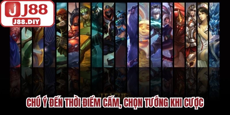 Chú ý đến thời điểm cấm, chọn tướng khi cược