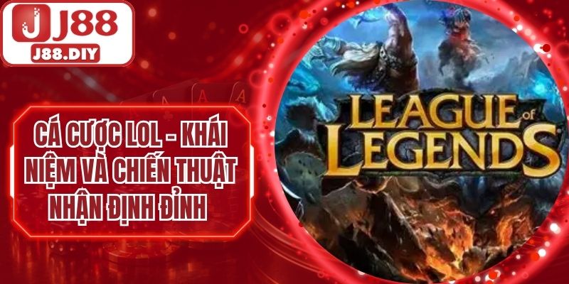 Cá Cược LOL – Khái Niệm Và Chiến Thuật Nhận Định Đỉnh