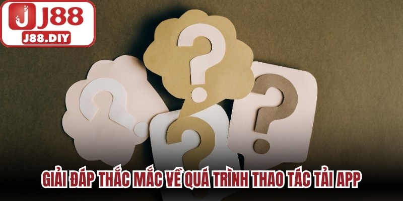 Giải đáp thắc mắc về quá trình thao tác tải app